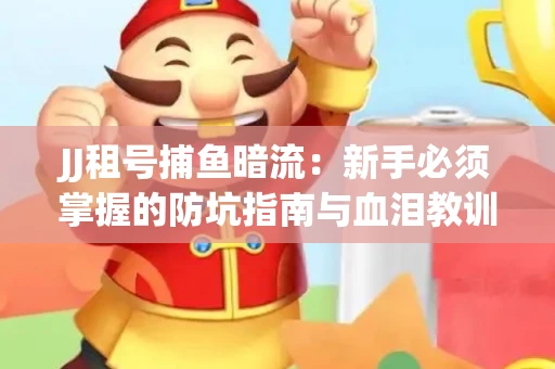 JJ租号捕鱼暗流：新手必须掌握的防坑指南与血泪教训